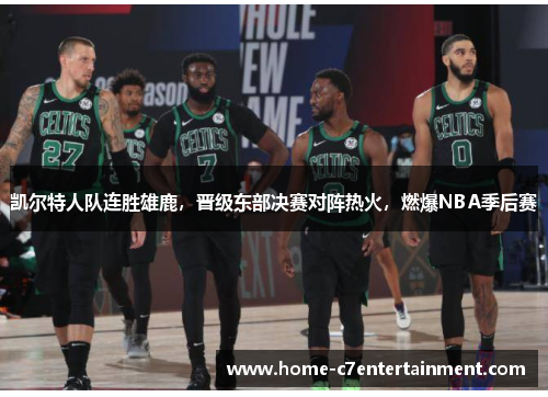 凯尔特人队连胜雄鹿，晋级东部决赛对阵热火，燃爆NBA季后赛